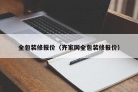 全包装修报价（齐家网全包装修报价）