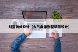 别墅装修设计（大气典雅别墅装修设计）