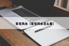 家宅风水（家宅风水怎么看）