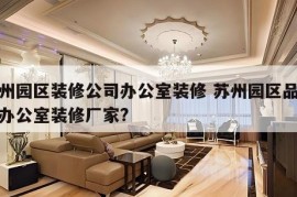 苏州园区装修公司办公室装修 苏州园区品质好办公室装修厂家?