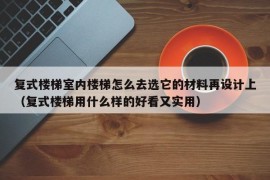 复式楼梯室内楼梯怎么去选它的材料再设计上（复式楼梯用什么样的好看又实用）