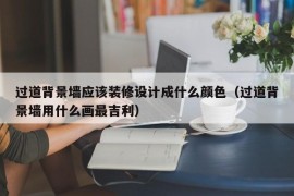 过道背景墙应该装修设计成什么颜色（过道背景墙用什么画最吉利）