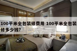 100平米全包装修费用 100平米全包装修多少钱?