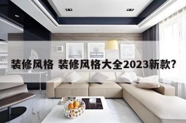 装修风格 装修风格大全2023新款?