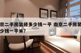 南京二手房装修多少钱一平 南京二手房装修多少钱一平米?