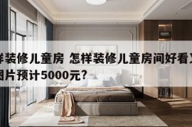 怎样装修儿童房 怎样装修儿童房间好看又省钱图片预计5000元?