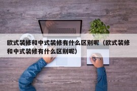 欧式装修和中式装修有什么区别呢（欧式装修和中式装修有什么区别呢）