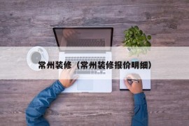 常州装修（常州装修报价明细）