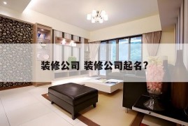 装修公司 装修公司起名?