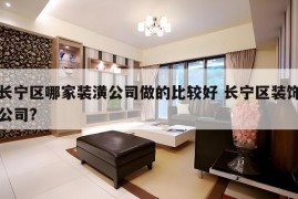 长宁区哪家装潢公司做的比较好 长宁区装饰公司?