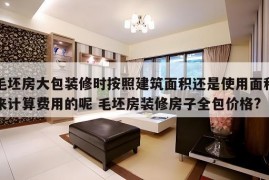 毛坯房大包装修时按照建筑面积还是使用面积来计算费用的呢 毛坯房装修房子全包价格?