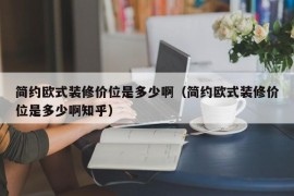 简约欧式装修价位是多少啊（简约欧式装修价位是多少啊知乎）