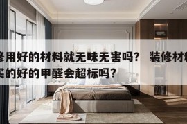 装修用好的材料就无味无害吗？ 装修材料都是买的好的甲醛会超标吗?