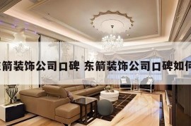 东箭装饰公司口碑 东箭装饰公司口碑如何?