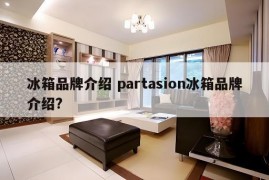 冰箱品牌介绍 partasion冰箱品牌介绍?