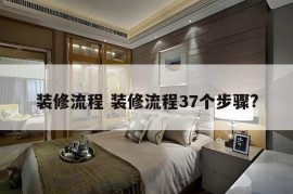 装修流程 装修流程37个步骤?