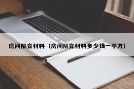 房间隔音材料（房间隔音材料多少钱一平方）