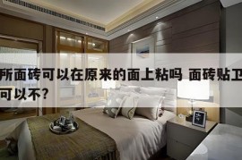 厕所面砖可以在原来的面上粘吗 面砖贴卫生间可以不?