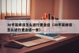 30平装修该怎么进行更合适（30平装修该怎么进行更合适一些）