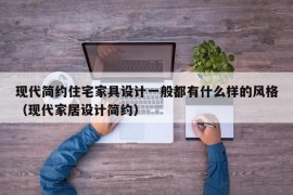 现代简约住宅家具设计一般都有什么样的风格（现代家居设计简约）