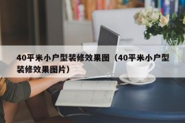 40平米小户型装修效果图（40平米小户型装修效果图片）