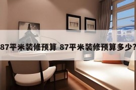 87平米装修预算 87平米装修预算多少?