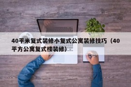 40平米复式装修小复式公寓装修技巧（40平方公寓复式楼装修）