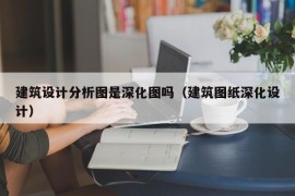 建筑设计分析图是深化图吗（建筑图纸深化设计）