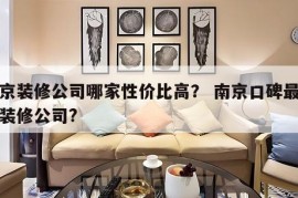 南京装修公司哪家性价比高？ 南京口碑最好的装修公司?