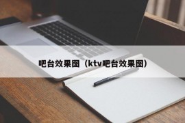 吧台效果图（ktv吧台效果图）