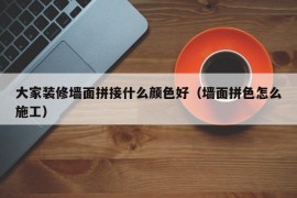 大家装修墙面拼接什么颜色好（墙面拼色怎么施工）