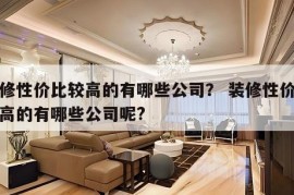 装修性价比较高的有哪些公司？ 装修性价比较高的有哪些公司呢?