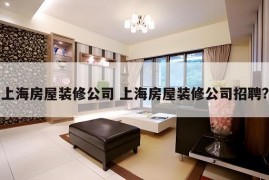 上海房屋装修公司 上海房屋装修公司招聘?