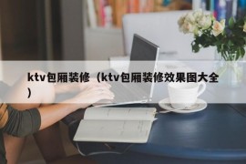 ktv包厢装修（ktv包厢装修效果图大全）