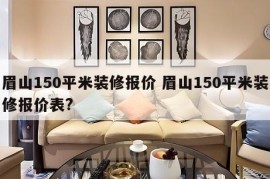 眉山150平米装修报价 眉山150平米装修报价表?