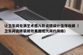 让卫生间充满艺术感八款瓷砖设计值得收藏（卫生间瓷砖装修效果图现代简约风格）