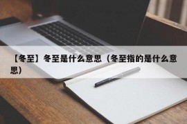 【冬至】冬至是什么意思（冬至指的是什么意思）