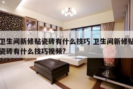 卫生间新修贴瓷砖有什么技巧 卫生间新修贴瓷砖有什么技巧视频?