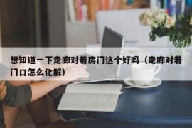 想知道一下走廊对着房门这个好吗（走廊对着门口怎么化解）