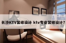 长沙KTV装修设计 ktv专业装修设计?