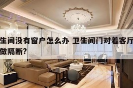 卫生间没有窗户怎么办 卫生间门对着客厅如何做隔断?