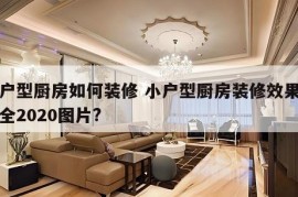 小户型厨房如何装修 小户型厨房装修效果图大全2020图片?