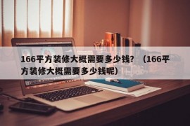 166平方装修大概需要多少钱？（166平方装修大概需要多少钱呢）