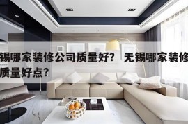 无锡哪家装修公司质量好？ 无锡哪家装修公司质量好点?