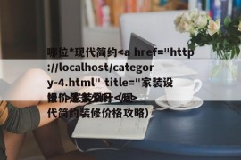 哪位*现代简约家装设计
报价是多少吗（现代简约装修价格攻略）