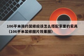 106平米简约装修应该怎么搭配家里的家具（106平米装修图片效果图）