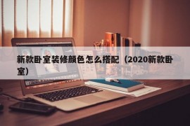 新款卧室装修颜色怎么搭配（2020新款卧室）