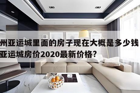 广州亚运城里面的房子现在大概是多少钱 广州亚运城房价2020最新价格?