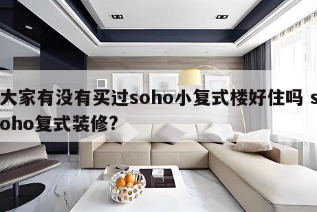 大家有没有买过soho小复式楼好住吗 soho复式装修?