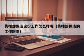 售楼部保洁这份工作怎么样呢（售楼部保洁的工作职责）